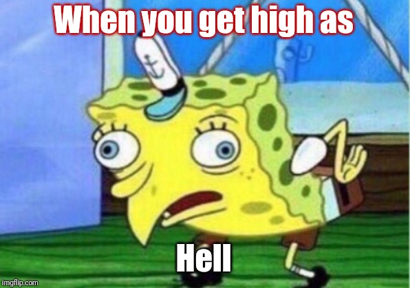 Mocking Spongebob | When you get high as; Hell | image tagged in memes,mocking spongebob | made w/ Imgflip meme maker