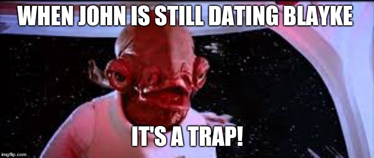 Admiral Ackbar It's a Trap | WHEN JOHN IS STILL DATING BLAYKE; IT'S A TRAP! | image tagged in admiral ackbar it's a trap | made w/ Imgflip meme maker