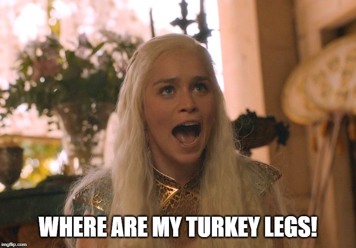 where are my dragons | WHERE ARE MY TURKEY LEGS! | image tagged in where are my dragons | made w/ Imgflip meme maker