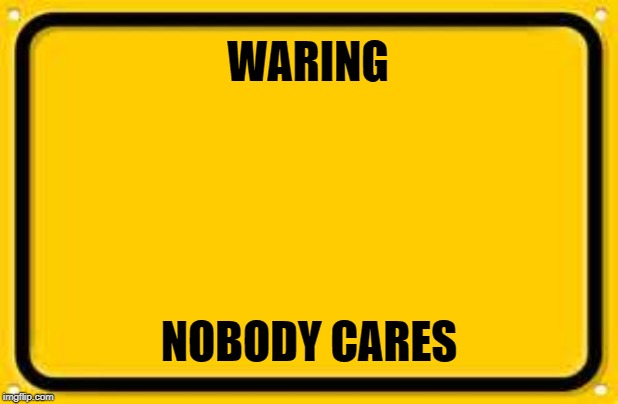 Blank Yellow Sign | WARING; NOBODY CARES | image tagged in memes,blank yellow sign | made w/ Imgflip meme maker