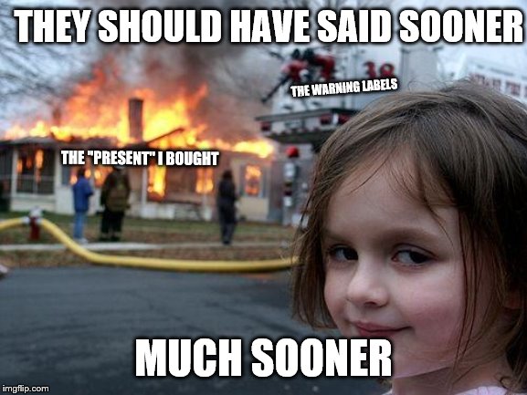 Disaster Girl Meme | THEY SHOULD HAVE SAID SOONER MUCH SOONER THE WARNING LABELS THE "PRESENT" I BOUGHT | image tagged in memes,disaster girl | made w/ Imgflip meme maker