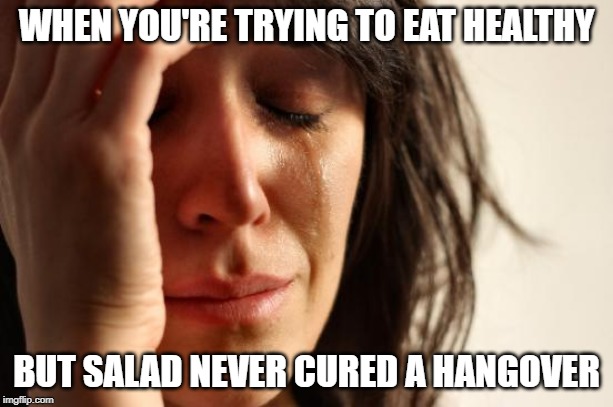 First World Problems Meme |  WHEN YOU'RE TRYING TO EAT HEALTHY; BUT SALAD NEVER CURED A HANGOVER | image tagged in memes,first world problems | made w/ Imgflip meme maker