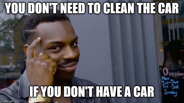 Roll Safe Think About It Meme | YOU DON'T NEED TO CLEAN THE CAR IF YOU DON'T HAVE A CAR | image tagged in memes,roll safe think about it | made w/ Imgflip meme maker