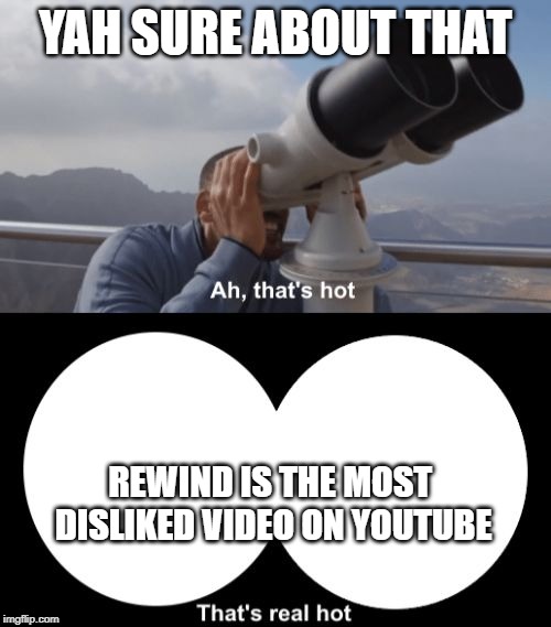 That’s Hot | YAH SURE ABOUT THAT; REWIND IS THE MOST DISLIKED VIDEO ON YOUTUBE | image tagged in thats hot | made w/ Imgflip meme maker