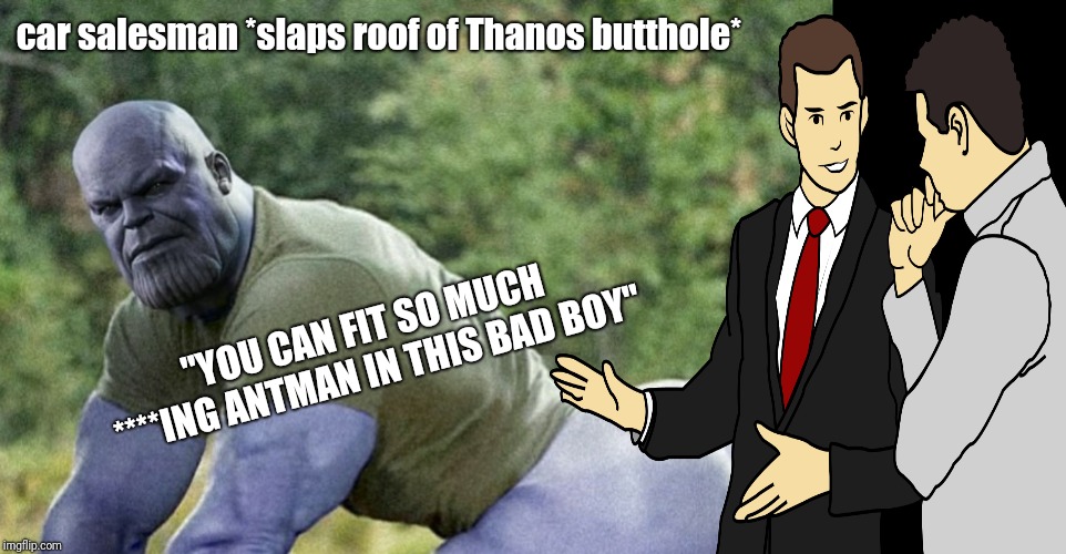 Enter Than-Man | car salesman *slaps roof of Thanos butthole*; "YOU CAN FIT SO MUCH ****ING ANTMAN IN THIS BAD BOY" | image tagged in memes,thanos,car salesman slaps roof of car,antman | made w/ Imgflip meme maker