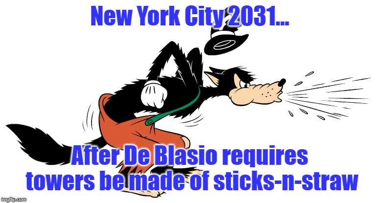 Mayor De Blahsio | New York City 2031... After De Blasio requires towers be made of sticks-n-straw | image tagged in big bad wolf,sticks and straw | made w/ Imgflip meme maker