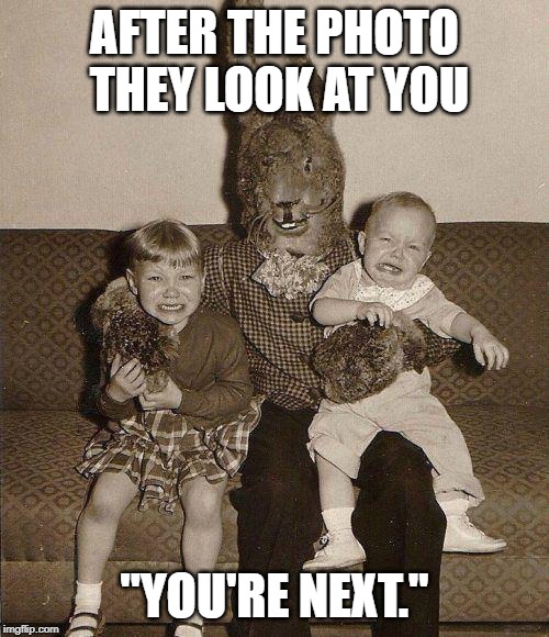 Creepy easter bunny |  AFTER THE PHOTO THEY LOOK AT YOU; "YOU'RE NEXT." | image tagged in creepy easter bunny | made w/ Imgflip meme maker