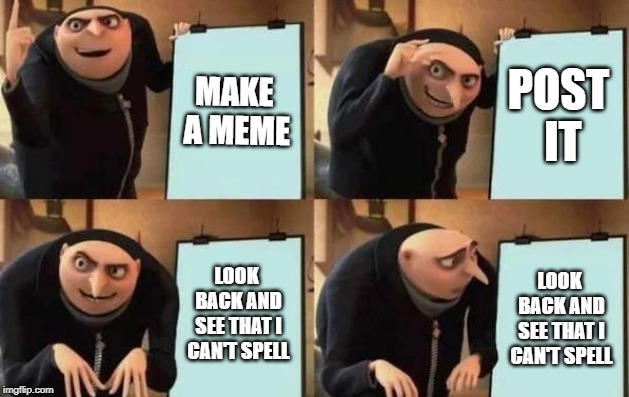 Gru's Plan Meme | MAKE A MEME POST IT LOOK BACK AND SEE THAT I CAN'T SPELL LOOK BACK AND SEE THAT I CAN'T SPELL | image tagged in gru's plan | made w/ Imgflip meme maker