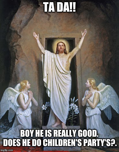 The Resurrection | TA DA!! BOY HE IS REALLY GOOD. DOES HE DO CHILDREN'S PARTY'S?. | image tagged in easter,resurrection,magic trick,funny meme | made w/ Imgflip meme maker