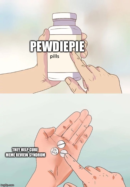 Hard To Swallow Pills | PEWDIEPIE; THEY HELP CURE MEME REVIEW SYNDROME | image tagged in memes,hard to swallow pills | made w/ Imgflip meme maker