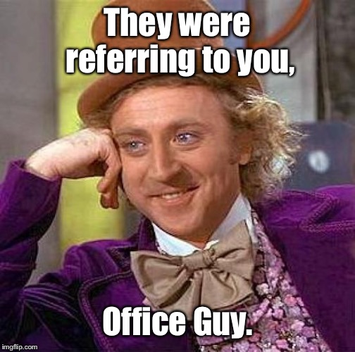 Creepy Condescending Wonka Meme | They were referring to you, Office Guy. | image tagged in memes,creepy condescending wonka | made w/ Imgflip meme maker