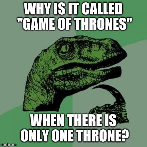 Game Of Thrones | WHY IS IT CALLED "GAME OF THRONES"; WHEN THERE IS ONLY ONE THRONE? | image tagged in memes,philosoraptor,game of thrones | made w/ Imgflip meme maker