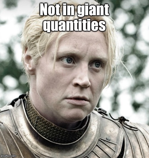 Brienne of Tarth | Not in giant quantities | image tagged in brienne of tarth | made w/ Imgflip meme maker