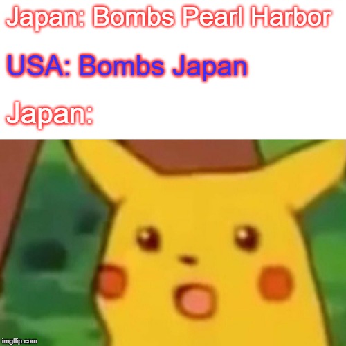 Surprised Pikachu | Japan: Bombs Pearl Harbor; USA: Bombs Japan; Japan: | image tagged in memes,surprised pikachu | made w/ Imgflip meme maker