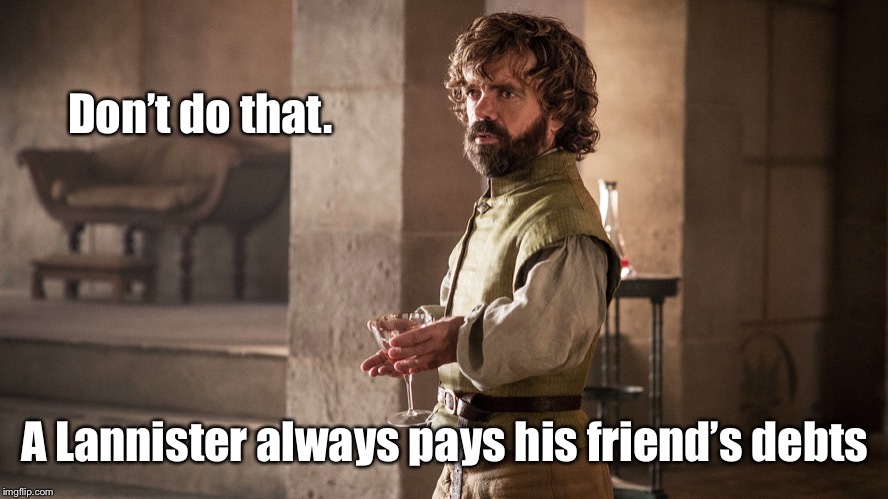 Tyrion Lannister | Don’t do that. A Lannister always pays his friend’s debts | image tagged in tyrion lannister | made w/ Imgflip meme maker