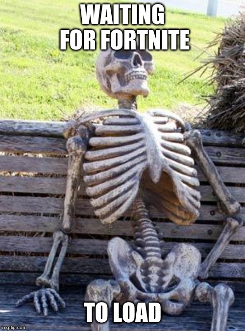 Waiting Skeleton | WAITING FOR FORTNITE; TO LOAD | image tagged in memes,waiting skeleton | made w/ Imgflip meme maker
