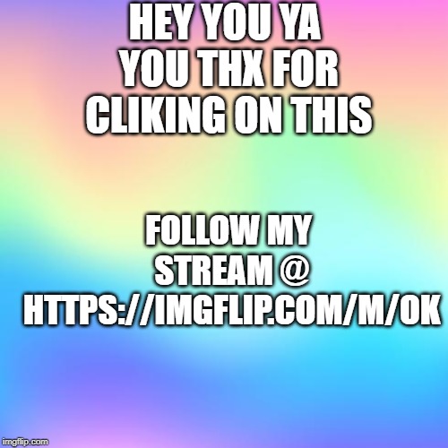 HEY YOU | HEY YOU YA YOU THX FOR CLIKING ON THIS; FOLLOW MY STREAM @ HTTPS://IMGFLIP.COM/M/OK | image tagged in oof | made w/ Imgflip meme maker
