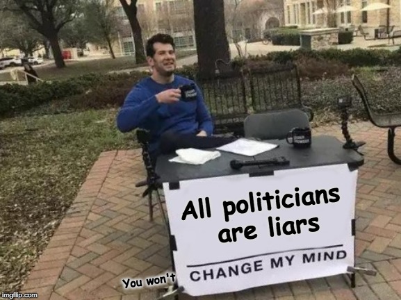 Change My Mind | All politicians are liars; You won't | image tagged in memes,change my mind | made w/ Imgflip meme maker