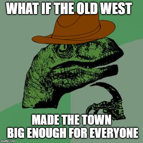 Philosoraptor Meme | WHAT IF THE OLD WEST; MADE THE TOWN BIG ENOUGH FOR EVERYONE | image tagged in memes,philosoraptor | made w/ Imgflip meme maker