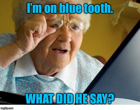 old lady at computer | I’m on blue tooth. WHAT DID HE SAY? | image tagged in old lady at computer | made w/ Imgflip meme maker