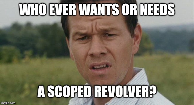 Mark Wahlburg confused | WHO EVER WANTS OR NEEDS A SCOPED REVOLVER? | image tagged in mark wahlburg confused | made w/ Imgflip meme maker