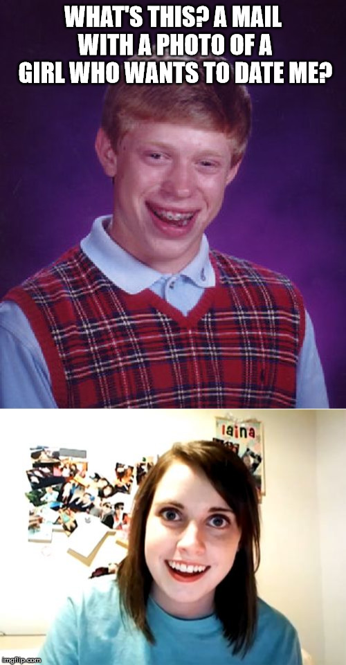 WHAT'S THIS? A MAIL WITH A PHOTO OF A GIRL WHO WANTS TO DATE ME? | image tagged in memes,bad luck brian,overly attached girlfriend | made w/ Imgflip meme maker