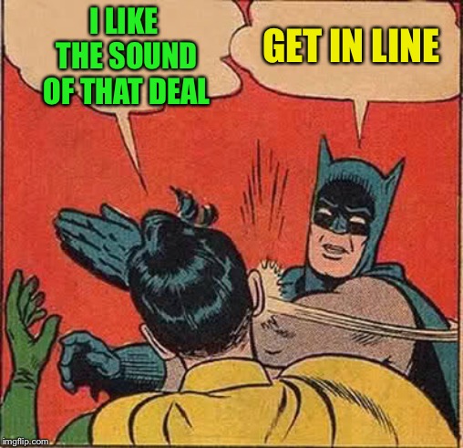 Batman Slapping Robin Meme | I LIKE THE SOUND OF THAT DEAL GET IN LINE | image tagged in memes,batman slapping robin | made w/ Imgflip meme maker