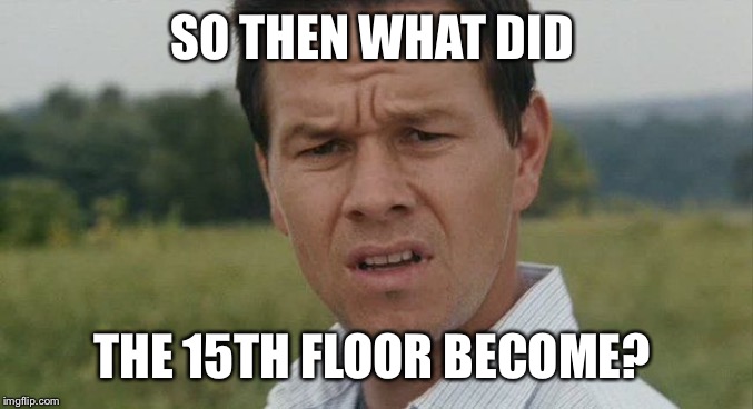 Mark Wahlburg confused | SO THEN WHAT DID THE 15TH FLOOR BECOME? | image tagged in mark wahlburg confused | made w/ Imgflip meme maker