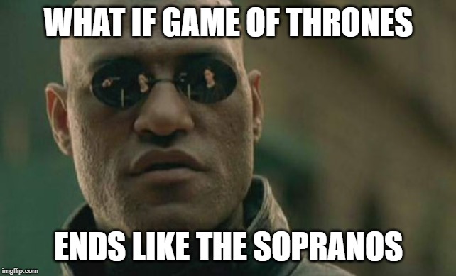 Matrix Morpheus Meme | WHAT IF GAME OF THRONES ENDS LIKE THE SOPRANOS | image tagged in memes,matrix morpheus | made w/ Imgflip meme maker