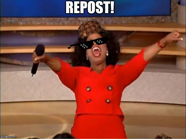 REPOST! | image tagged in memes,oprah you get a | made w/ Imgflip meme maker