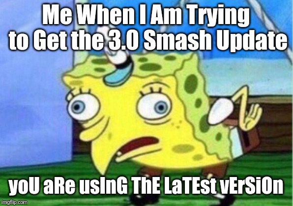 Mocking Spongebob | Me When I Am Trying to Get the 3.0 Smash Update; yoU aRe usInG ThE LaTEst vErSiOn | image tagged in memes,mocking spongebob | made w/ Imgflip meme maker