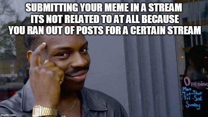 SUBMITTING YOUR MEME IN A STREAM ITS NOT RELATED TO AT ALL BECAUSE YOU RAN OUT OF POSTS FOR A CERTAIN STREAM | image tagged in memes,roll safe think about it | made w/ Imgflip meme maker