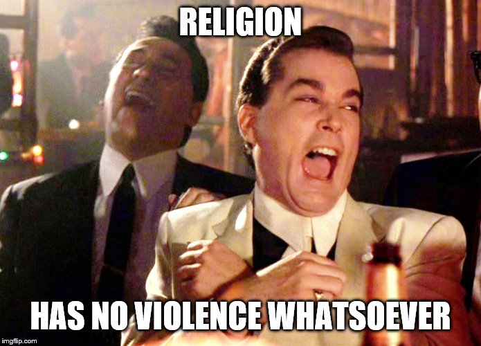 Good Fellas Hilarious Meme | RELIGION HAS NO VIOLENCE WHATSOEVER | image tagged in memes,good fellas hilarious | made w/ Imgflip meme maker