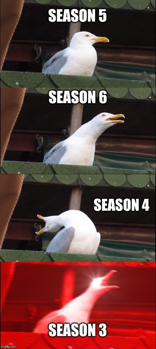 Inhaling Seagull | SEASON 5; SEASON 6; SEASON 4; SEASON 3 | image tagged in memes,inhaling seagull | made w/ Imgflip meme maker