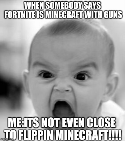 Fortnite is Fortnite. | WHEN SOMEBODY SAYS FORTNITE IS MINECRAFT WITH GUNS; ME:ITS NOT EVEN CLOSE TO FLIPPIN MINECRAFT!!!! | image tagged in memes,angry baby,fortnite,minecraft,minecraft with guns,not even close | made w/ Imgflip meme maker