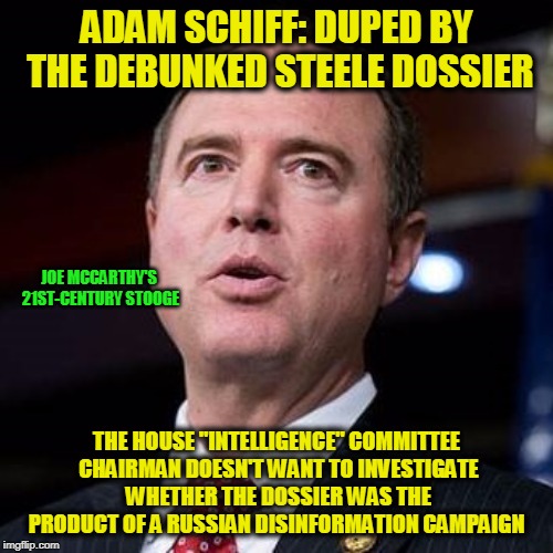 Sleeps Better Knowing There's a Russian Agent Under His Bed | ADAM SCHIFF: DUPED BY THE DEBUNKED STEELE DOSSIER; JOE MCCARTHY'S 21ST-CENTURY STOOGE; THE HOUSE "INTELLIGENCE" COMMITTEE CHAIRMAN DOESN'T WANT TO INVESTIGATE WHETHER THE DOSSIER WAS THE PRODUCT OF A RUSSIAN DISINFORMATION CAMPAIGN | image tagged in adam schiff,steele dossier | made w/ Imgflip meme maker