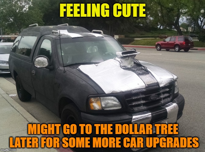 You should see the interior. Auto Atrocities Week April 21-28 a MichiganLibertarian and GrilledCheez event! | FEELING CUTE; MIGHT GO TO THE DOLLAR TREE LATER FOR SOME MORE CAR UPGRADES | image tagged in memes,feeling cute,auto atrocities week,dollar store | made w/ Imgflip meme maker