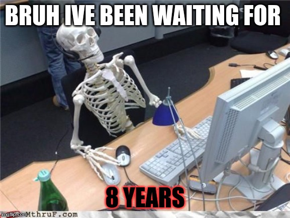 Skeleton Computer | BRUH IVE BEEN WAITING FOR 8 YEARS | image tagged in skeleton computer | made w/ Imgflip meme maker