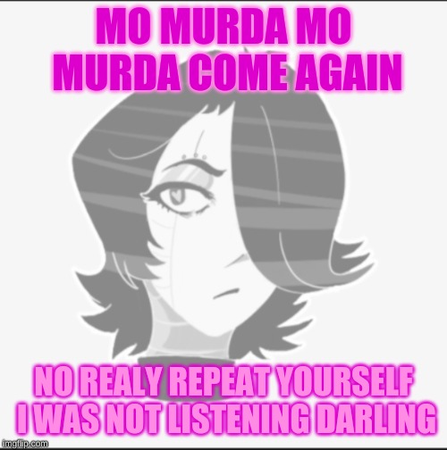 mo murda | MO MURDA MO MURDA COME AGAIN; NO REALY REPEAT YOURSELF I WAS NOT LISTENING DARLING | image tagged in mettawhat,mo murda | made w/ Imgflip meme maker