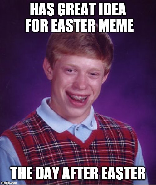 Bad Luck Brian Meme | HAS GREAT IDEA FOR EASTER MEME; THE DAY AFTER EASTER | image tagged in memes,bad luck brian | made w/ Imgflip meme maker