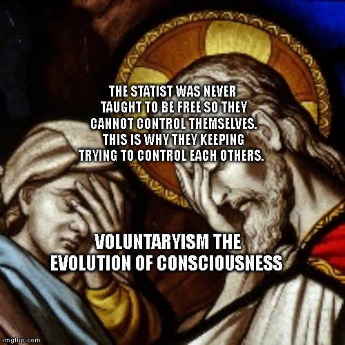 church facepalm | THE STATIST WAS NEVER TAUGHT TO BE FREE SO THEY CANNOT CONTROL THEMSELVES. THIS IS WHY THEY KEEPING TRYING TO CONTROL EACH OTHERS. VOLUNTARYISM THE EVOLUTION OF CONSCIOUSNESS | image tagged in church facepalm | made w/ Imgflip meme maker