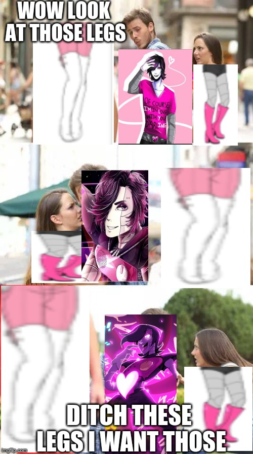 New Girl New Legs | WOW LOOK AT THOSE LEGS; DITCH THESE LEGS I WANT THOSE | image tagged in distracted boyfriend,mettaton,sexy legs | made w/ Imgflip meme maker