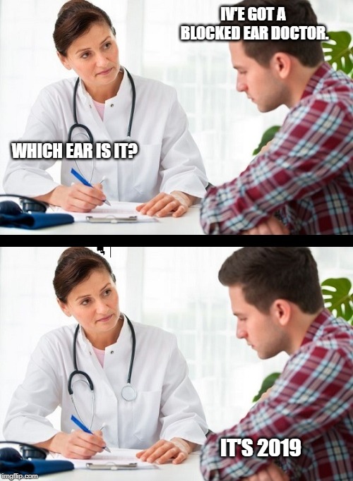 doctor and patient | IV'E GOT A BLOCKED EAR DOCTOR. WHICH EAR IS IT? IT'S 2019 | image tagged in doctor and patient | made w/ Imgflip meme maker
