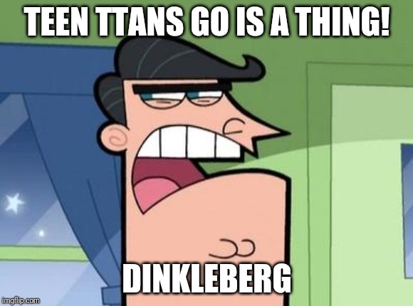 Dinkleberg | TEEN TTANS GO IS A THING! DINKLEBERG | image tagged in dinkleberg | made w/ Imgflip meme maker