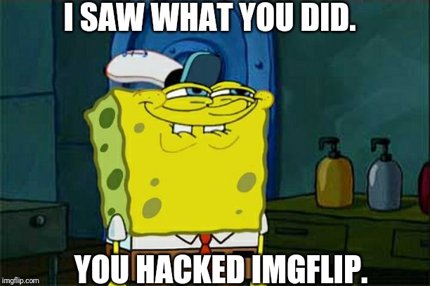 Don't You Squidward | I SAW WHAT YOU DID. YOU HACKED IMGFLIP. | image tagged in memes,dont you squidward | made w/ Imgflip meme maker