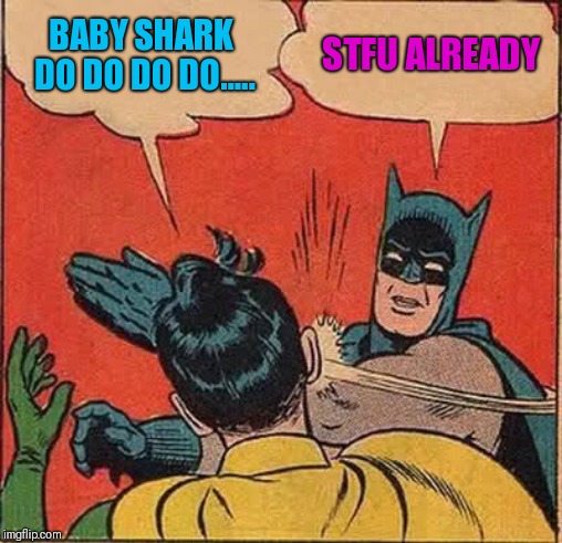 Batman Slapping Robin | BABY SHARK DO DO DO DO..... STFU ALREADY | image tagged in memes,batman slapping robin | made w/ Imgflip meme maker