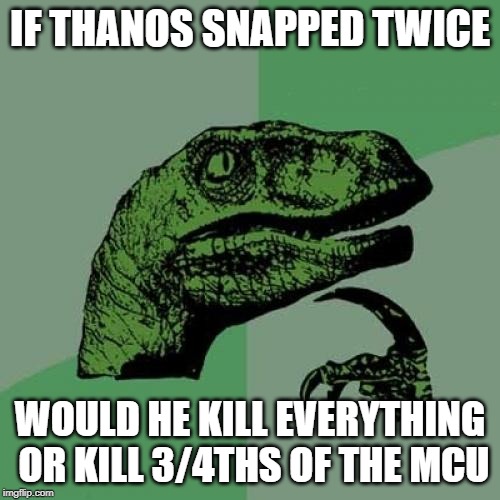 Philosoraptor | IF THANOS SNAPPED TWICE; WOULD HE KILL EVERYTHING OR KILL 3/4THS OF THE MCU | image tagged in memes,philosoraptor | made w/ Imgflip meme maker