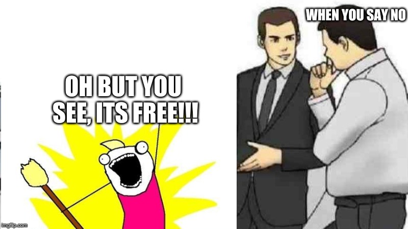 When salesmen keep getting rejected | WHEN YOU SAY NO; OH BUT YOU SEE, ITS FREE!!! | image tagged in this is a tag | made w/ Imgflip meme maker