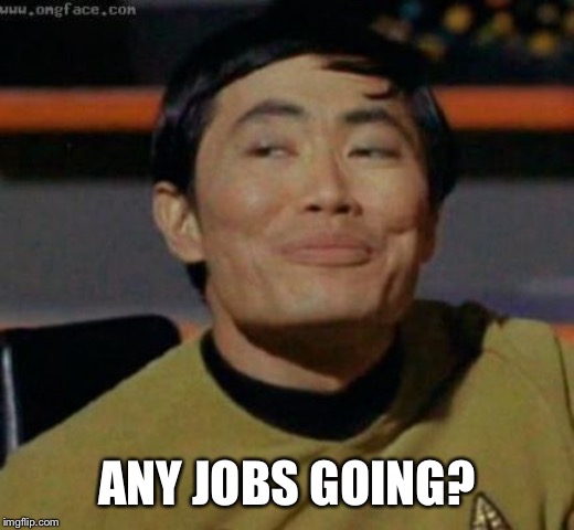 sulu | ANY JOBS GOING? | image tagged in sulu | made w/ Imgflip meme maker