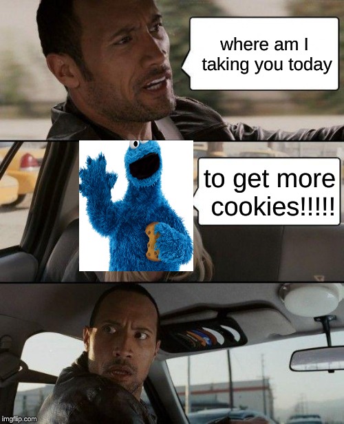 The Rock Driving | where am I taking you today; to get more cookies!!!!! | image tagged in memes,the rock driving | made w/ Imgflip meme maker